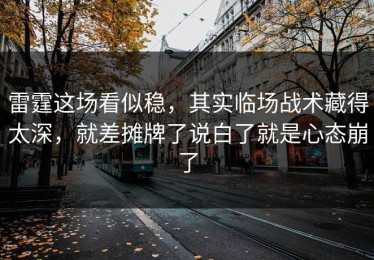 雷霆这场看似稳，其实临场战术藏得太深，就差摊牌了说白了就是心态崩了