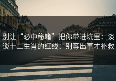 别让“必中秘籍”把你带进坑里：谈谈十二生肖的红线：别等出事才补救