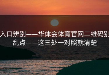 入口辨别——华体会体育官网二维码别乱点——这三处一对照就清楚