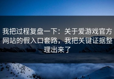 我把过程复盘一下：关于爱游戏官方网站的假入口套路，我把关键证据整理出来了