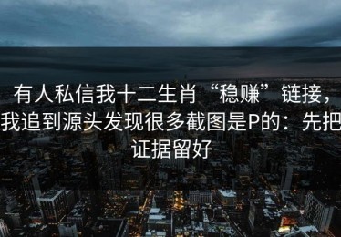 有人私信我十二生肖“稳赚”链接，我追到源头发现很多截图是P的：先把证据留好