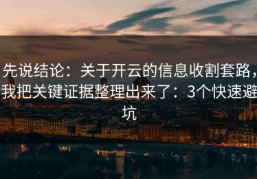 先说结论：关于开云的信息收割套路，我把关键证据整理出来了：3个快速避坑