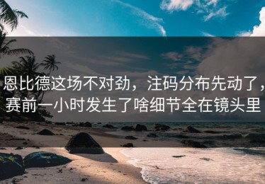 恩比德这场不对劲，注码分布先动了，赛前一小时发生了啥细节全在镜头里