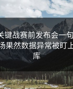 欧协联关键战赛前发布会一句话埋雷，到了临场果然数据异常被盯上（49图库
