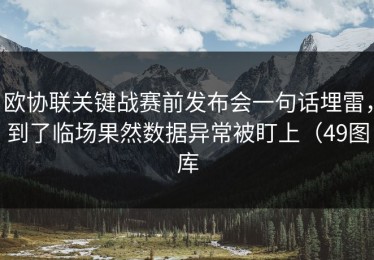 欧协联关键战赛前发布会一句话埋雷，到了临场果然数据异常被盯上（49图库