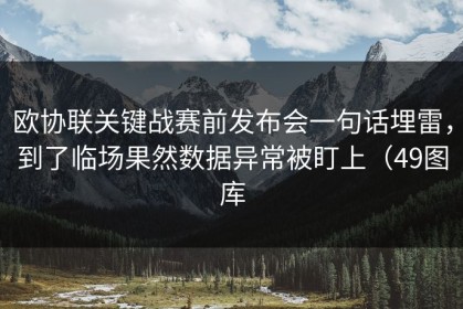 欧协联关键战赛前发布会一句话埋雷，到了临场果然数据异常被盯上（49图库