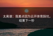 太离谱：我差点因为云开体育踩坑，结果下一秒
