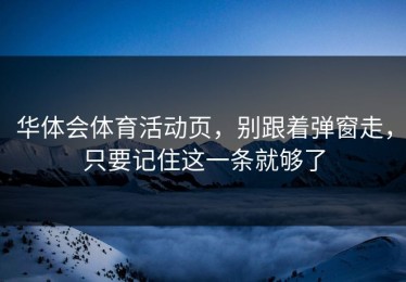 华体会体育活动页，别跟着弹窗走，只要记住这一条就够了