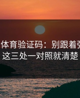 华体会体育验证码：别跟着弹窗走：这三处一对照就清楚