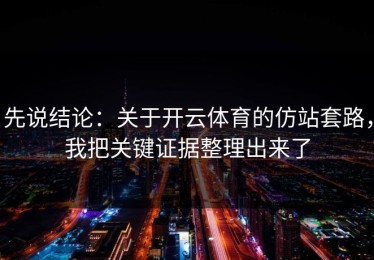 先说结论：关于开云体育的仿站套路，我把关键证据整理出来了