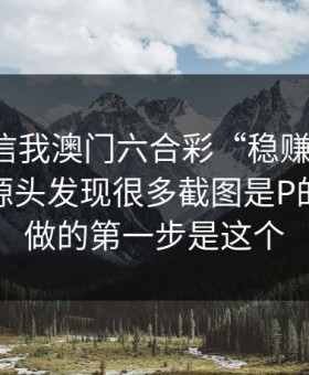 有人私信我澳门六合彩“稳赚”链接，我追到源头发现很多截图是P的：你能做的第一步是这个