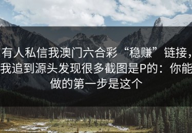 有人私信我澳门六合彩“稳赚”链接，我追到源头发现很多截图是P的：你能做的第一步是这个