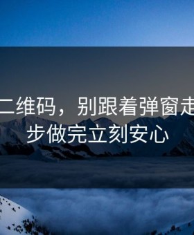 华体会二维码，别跟着弹窗走，这一步做完立刻安心