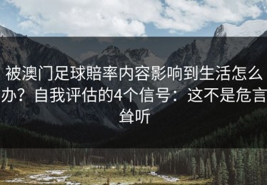 被澳门足球賠率内容影响到生活怎么办？自我评估的4个信号：这不是危言耸听