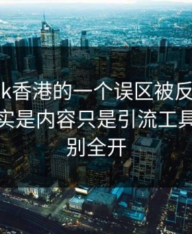 关于99tk香港的一个误区被反复传播：真相其实是内容只是引流工具：权限别全开