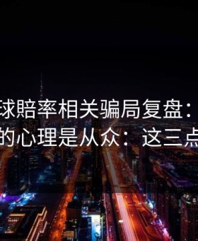 澳门足球賠率相关骗局复盘：他们最爱利用的心理是从众：这三点先记住