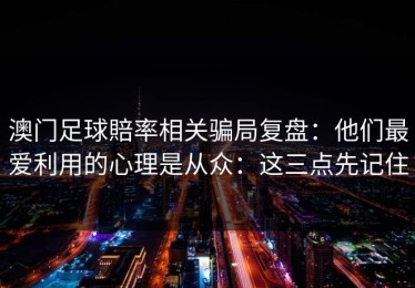 澳门足球賠率相关骗局复盘：他们最爱利用的心理是从众：这三点先记住