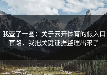 我查了一圈：关于云开体育的假入口套路，我把关键证据整理出来了