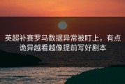 英超补赛罗马数据异常被盯上，有点诡异越看越像提前写好剧本