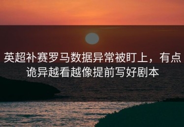 英超补赛罗马数据异常被盯上，有点诡异越看越像提前写好剧本