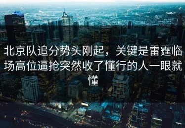 北京队追分势头刚起，关键是雷霆临场高位逼抢突然收了懂行的人一眼就懂