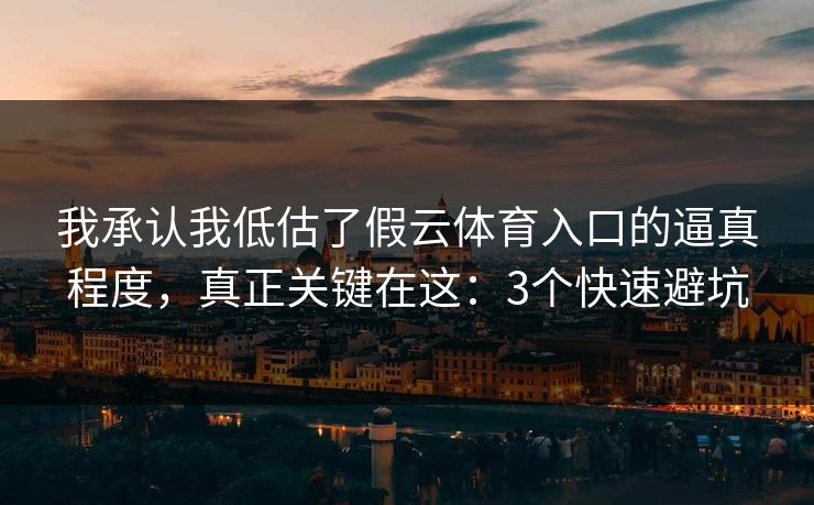 我承认我低估了假云体育入口的逼真程度，真正关键在这：3个快速避坑