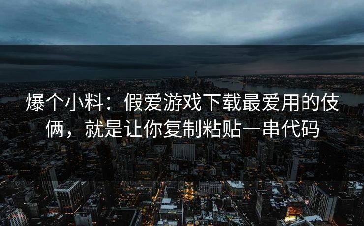 爆个小料：假爱游戏下载最爱用的伎俩，就是让你复制粘贴一串代码