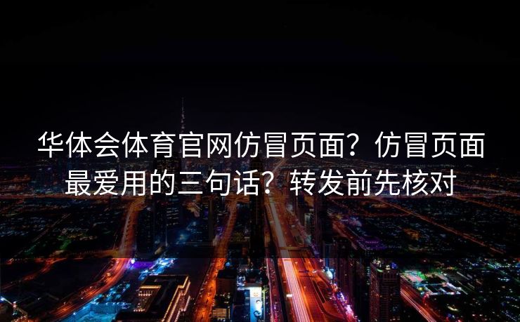 华体会体育官网仿冒页面？仿冒页面最爱用的三句话？转发前先核对