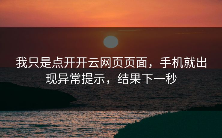 我只是点开开云网页页面,手机就出现异常提示,结果下一秒 我只是点开开云网页页面,手机就出现异常提示,结果下一秒