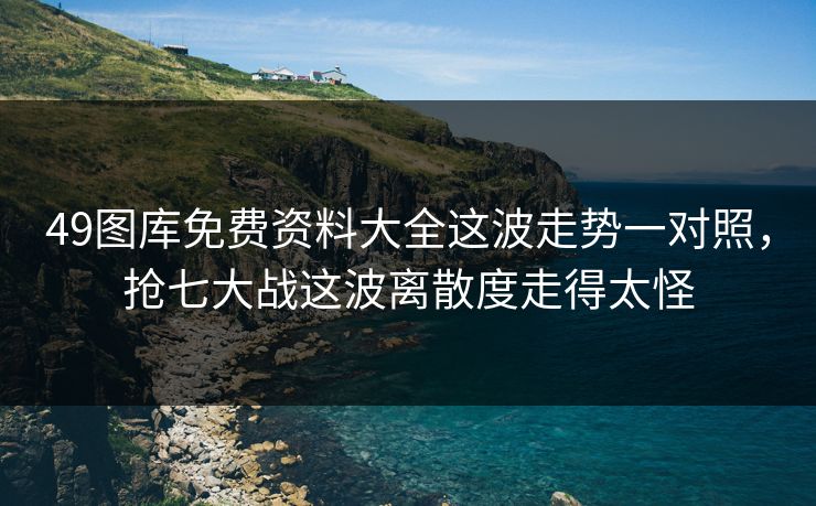 49图库免费资料大全这波走势一对照,抢七大战这波离散度走得太怪 49图库免费资料大全这波走势一对照,抢七大战这波离散度走得太怪