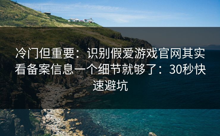 冷门但重要:识别假爱游戏官网其实看备案信息一个细节就够了:30秒快速避坑 冷门但重要:识别假爱游戏官网其实看备案信息一个细节就够了:30秒快速避坑