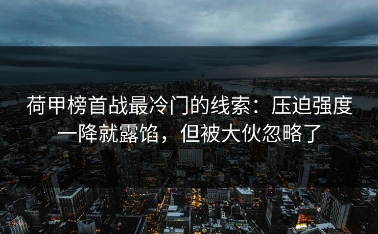 荷甲榜首战最冷门的线索：压迫强度一降就露馅，但被大伙忽略了