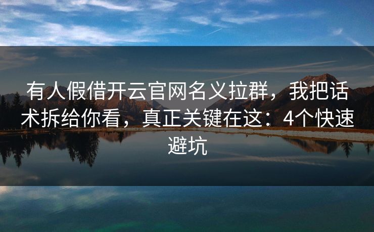有人假借开云官网名义拉群,我把话术拆给你看,真正关键在这:4个快速避坑 有人假借开云官网名义拉群,我把话术拆给你看,真正关键在这:4个快速避坑