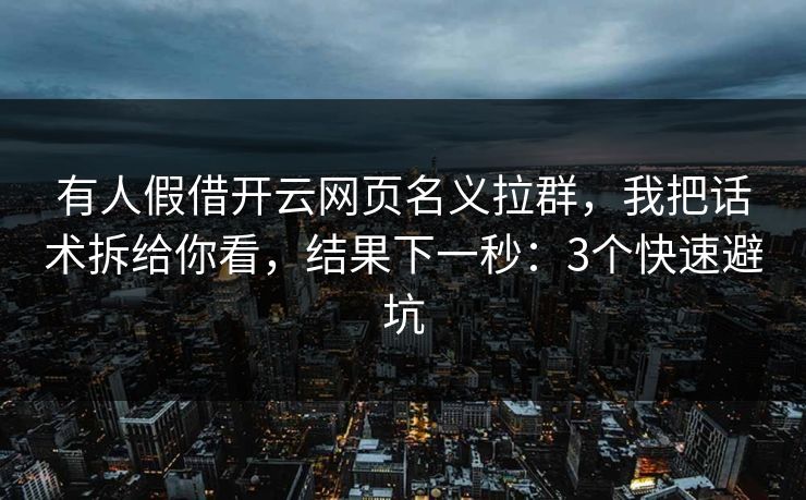 有人假借开云网页名义拉群，我把话术拆给你看，结果下一秒：3个快速避坑