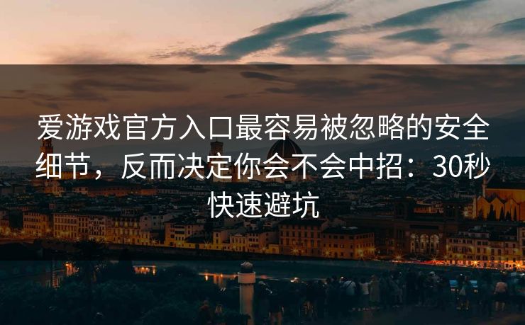 爱游戏官方入口最容易被忽略的安全细节，反而决定你会不会中招：30秒快速避坑