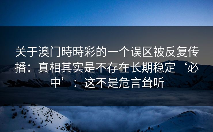 关于澳门時時彩的一个误区被反复传播：真相其实是不存在长期稳定‘必中’：这不是危言耸听