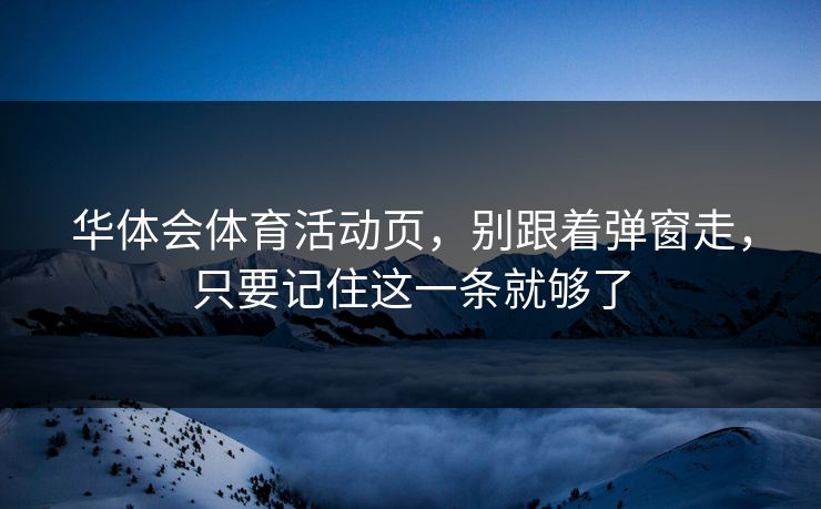 华体会体育活动页，别跟着弹窗走，只要记住这一条就够了
