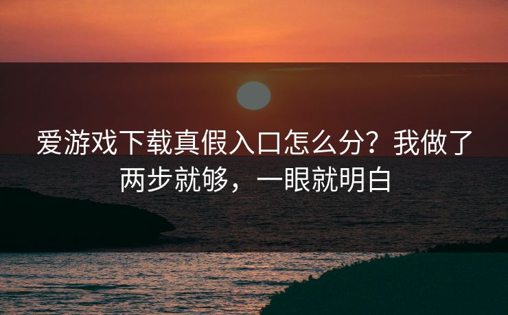 爱游戏下载真假入口怎么分?我做了两步就够,一眼就明白 爱游戏下载真假入口怎么分?我做了两步就够,一眼就明白