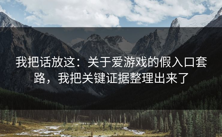 我把话放这：关于爱游戏的假入口套路，我把关键证据整理出来了