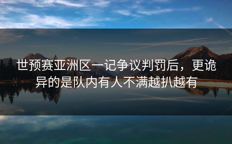 世预赛亚洲区一记争议判罚后，更诡异的是队内有人不满越扒越有