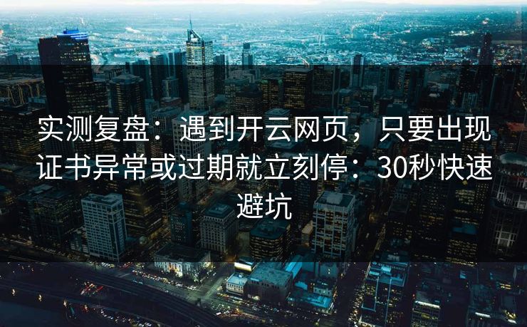 实测复盘：遇到开云网页，只要出现证书异常或过期就立刻停：30秒快速避坑