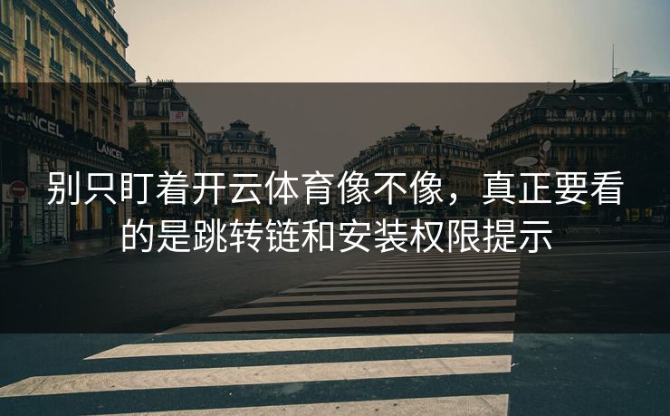 别只盯着开云体育像不像，真正要看的是跳转链和安装权限提示