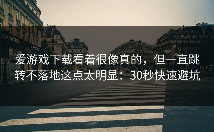 爱游戏下载看着很像真的，但一直跳转不落地这点太明显：30秒快速避坑