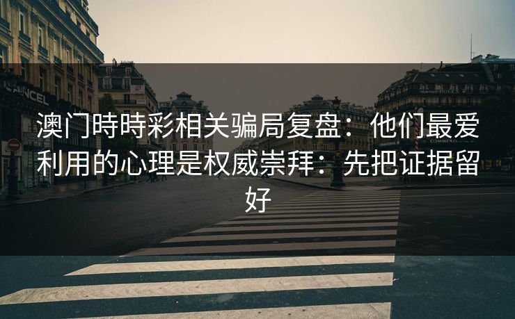 澳门時時彩相关骗局复盘：他们最爱利用的心理是权威崇拜：先把证据留好