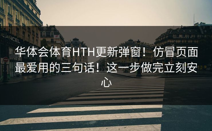 华体会体育HTH更新弹窗!仿冒页面最爱用的三句话!这一步做完立刻安心 华体会体育HTH更新弹窗!仿冒页面最爱用的三句话!这一步做完立刻安心
