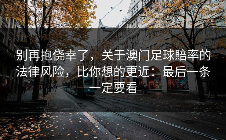 别再抱侥幸了，关于澳门足球賠率的法律风险，比你想的更近：最后一条一定要看