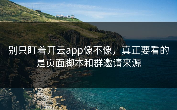别只盯着开云app像不像，真正要看的是页面脚本和群邀请来源