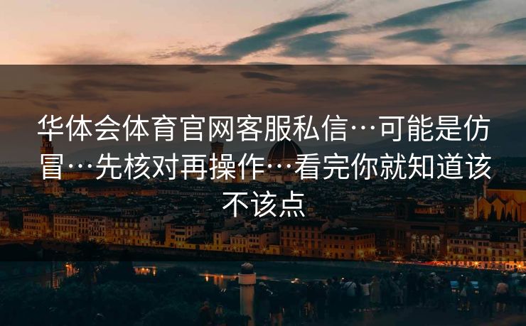 华体会体育官网客服私信…可能是仿冒…先核对再操作…看完你就知道该不该点