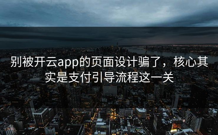 别被开云app的页面设计骗了，核心其实是支付引导流程这一关