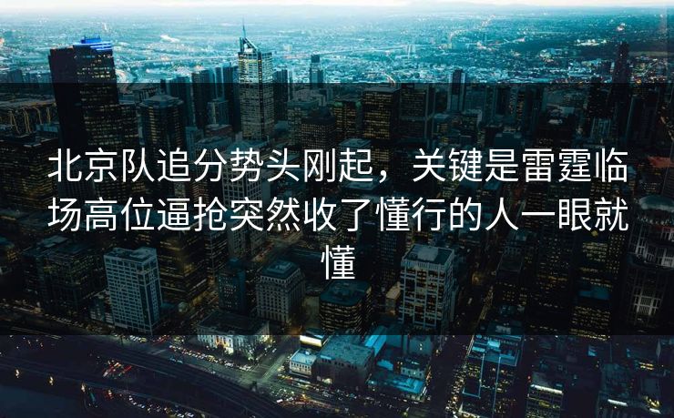 北京队追分势头刚起，关键是雷霆临场高位逼抢突然收了懂行的人一眼就懂